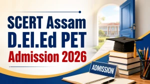 SCERT Assam D.El.Ed PET Admission 2026: Registration Open, Important Dates, Eligibility Criteria and More