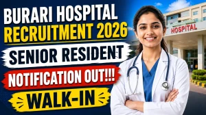 Burari Hospital Senior Resident Recruitment 2026 – Walk in for 27 Posts