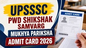 UPSSSC PWD Shikshak Samvarg Mukhya Pariksha Admit Card 2026 Released - Download Link