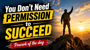 You Don’t Need Permission to Succeed: Proverb of the day, Meaning, Lesson & Importance of Self-Belief